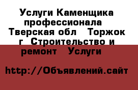 Услуги Каменщика профессионала - Тверская обл., Торжок г. Строительство и ремонт » Услуги   